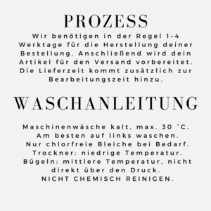 May include: A white informational graphic with black text. The top section titled PROZESS outlines a 1-4 business day production time. The bottom section titled WASCHANLEITUNG provides garment care instructions including cold machine wash at 30 degrees Celsius, tumble dry low, and iron instructions.