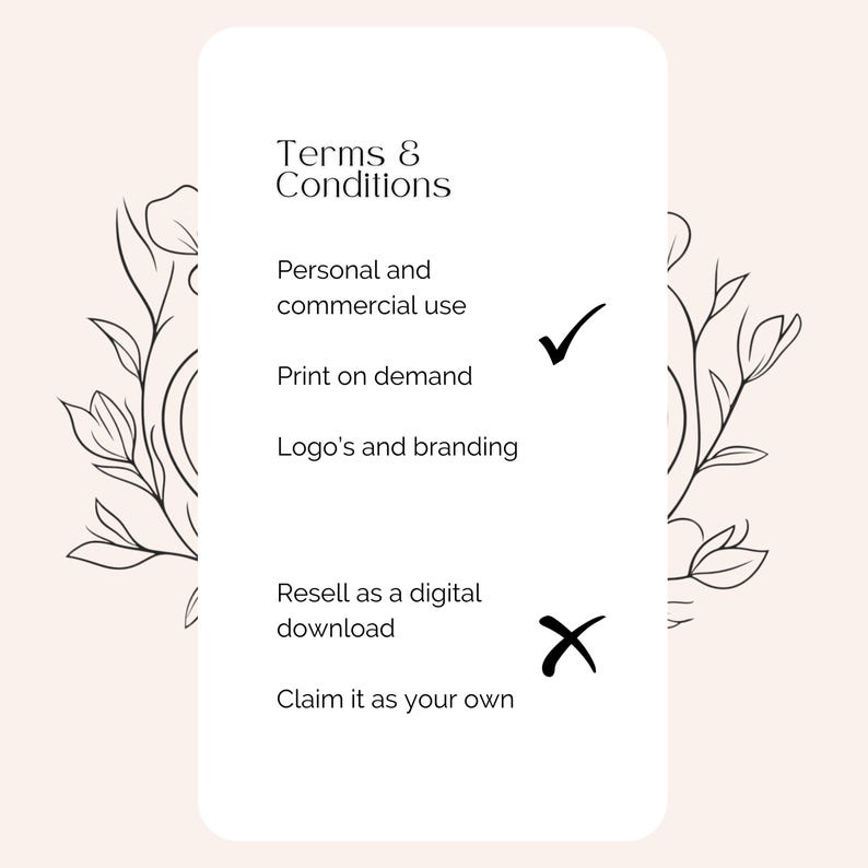 May include: Terms and conditions for using a digital design.  Personal and commercial use is allowed, as well as printing on demand.  Reselling the digital download and claiming the design as your own are not allowed.