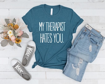 My Therapist Hates You Shirt: Sarcastic Mental Health Humor Tee