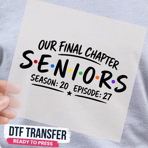 May include: A DTF transfer sheet featuring black text that reads OUR FINAL CHAPTER SENIORS SEASON: 20 EPISODE: 27. The word SENIORS is written in a bold font with colorful dots between each letter, including red, blue, yellow, green, and purple.