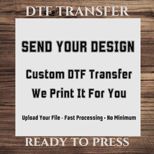 May include: White rectangular graphic with black text on a wooden background. The text reads "DTF TRANSFER", "SEND YOUR DESIGN", "Custom DTF Transfer We Print It For You", "Upload Your File - Fast Processing - No Minimum", and "READY TO PRESS".