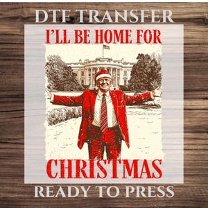 Christmas Trump DTF Transfer, I&#39;ll Be Home For Christmas Heat Transfers Ready For Press, 47th President Ready For Ship, Donald Trump Support