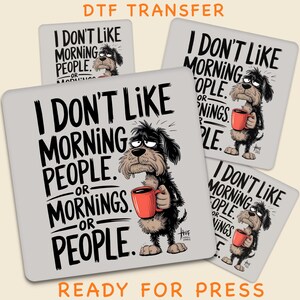 May include: DTF transfer design with a cartoon dog holding a red mug, and the text "I DON'T LIKE MORNING PEOPLE OR MORNINGS OR PEOPLE." The design is ready for press.
