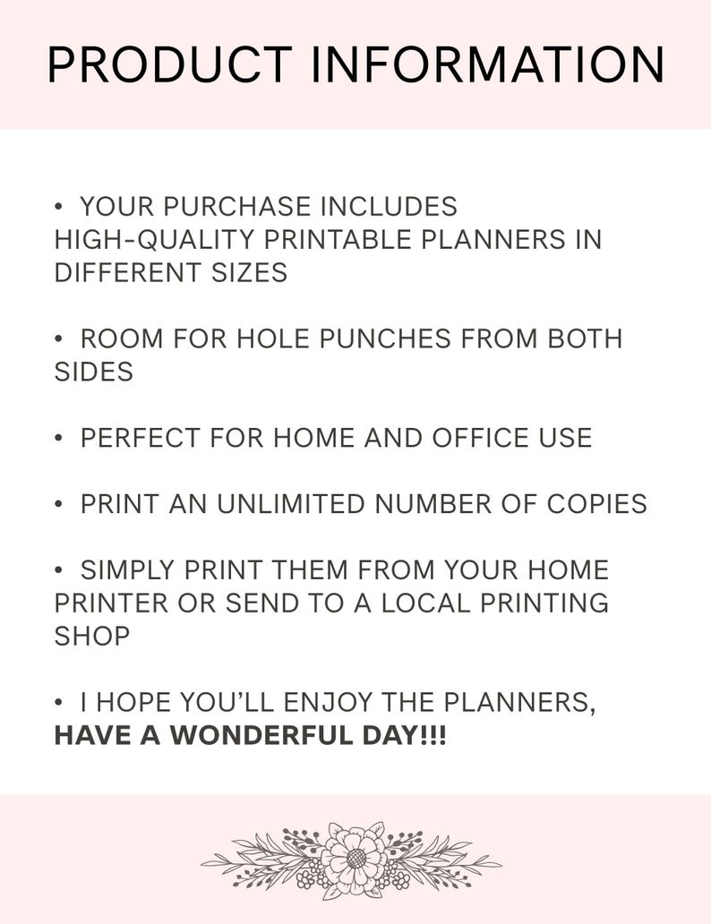 May include: A white digital document titled PRODUCT INFORMATION with black text listing features: high-quality printable planners in different sizes, room for hole punches, home and office use, unlimited copies, and printing instructions. A floral graphic is at the bottom.