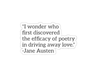 May include: White sticker with a quote by Jane Austen: "I wonder who first discovered the efficacy of poetry in driving away love." The quote is in black text, with the author's name below. The sticker has a white border.