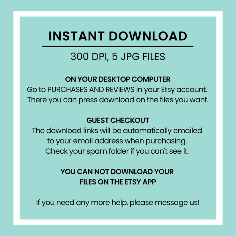May include: A digital download information graphic with a light teal background and white border. Text includes "INSTANT DOWNLOAD", "300 DPI, 5 JPG FILES", and instructions for downloading files on a desktop computer and for guest checkout.