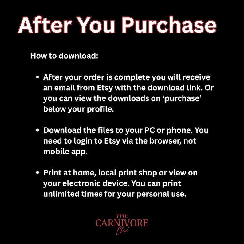 May include: Black and white text on a black background with the words "After You Purchase" in large white letters.  The text below explains how to download digital files purchased on Etsy.  The text includes the words "Etsy", "download link", "purchase", "PC", "phone", "browser", "mobile app", "print at home", "local print shop", "electronic device", "personal use", and "The Carnivore Gal".