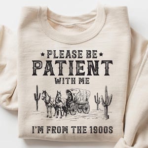 Please Be Patient with Me I&#39;m from the 1900s Shirt, Funny 1900s Graphic T Shirt, Gen X and Millennials Graphic T-Shirt, 90&#39;s Sweatshirt