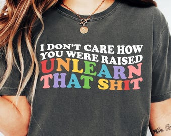 Het kan me niet schelen hoe je bent opgevoed, leer die shit af, Pride-shirt vrouwen, gelijke rechten, LGBT-supporter-T-shirt, Pride Ally-shirt, transgender regenboog