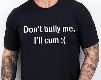 Dont Bully Me Ill Cvm Shirt, Funny Meme Shirt, Inappropriate Joke T Shirt, Funny Saying Shirts, Sarcastic Tee, Offensive Tees