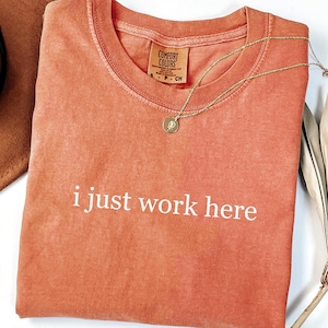 Comfort Colors® I Just Work Here Shirt, Funny Work Shirt, Sarcastic Office T Shirt, Workplace Humor Shirt, Gift for Coworker, Service Tee