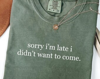 Comfort Colors® Sorry I'm Late I Didn't Want To Come Shirt, Funny Humor Shirt, Adult Humor Shirt, Sarcastic Shirt, Sarcasm Shirt for Women