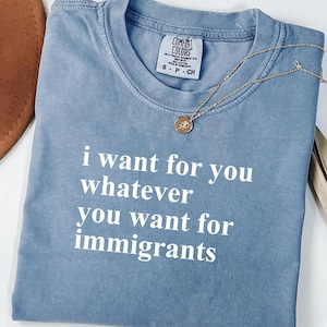 Comfort Colors® Defend Immigrants, I want for you whatever you want for immigrants, No one is illegal on stolen land, juntos todos