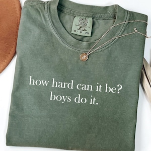 Comfort Colors® How Hard Can It Be? Boys Do It. Shirt, Funny Humor Shirt, Sarcasm Shirt, Feminism Shirt, Women Empowerment Shirt