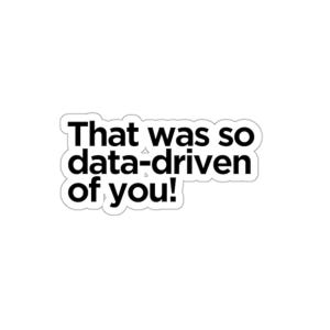 May include: A white sticker with black text that reads "That was so data-driven of you!"