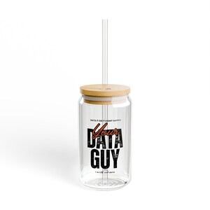May include: A clear glass tumbler with a bamboo lid and a straw. The tumbler has a black and orange graphic that says "Your Data Guy" with the text "Data it or it didn't happen" and "I bring the data".