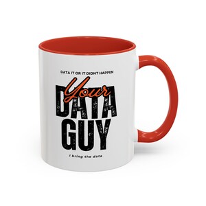 May include: White ceramic mug with an orange rim and handle. The mug has a black and orange graphic that says "Data it or it didn't happen. Your Data Guy. I bring the data."