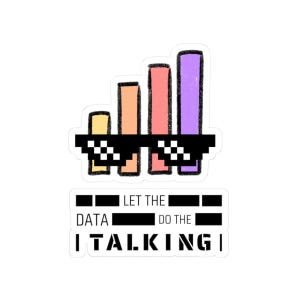May include: A sticker featuring a graphic of a data chart wearing pixelated sunglasses. The chart has bars in yellow, orange, pink, and purple. Below the chart, the text reads "LET THE DATA DO THE TALKING".