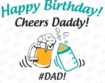 May include: A graphic design featuring the teal text Happy Birthday and black text Cheers Daddy! above a beer mug and a baby bottle clinking together. Below the illustrations is the black text #DAD! with PNG - SVG text at the bottom.