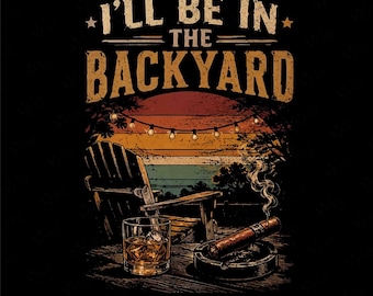 May include: A graphic design on a black background featuring the text I'LL BE IN THE BACKYARD in a distressed tan font. The image shows a wooden chair, a glass of amber liquid with ice cubes, and a lit cigar in an ashtray under string lights.