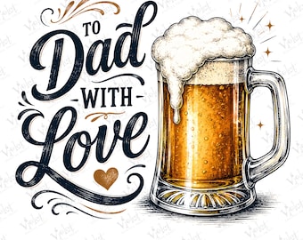 May include: A digital illustration featuring a glass beer mug filled with golden liquid and topped with thick white foam. To the left, the text TO DAD WITH LOVE is written in a dark, stylized script font, accompanied by a small brown heart icon.