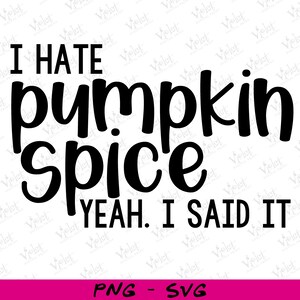 May include: A digital design with the words "I HATE pumpkin spice YEAH. I SAID IT" in black, bold font on a white background. A pink bar at the bottom says "PNG - SVG".