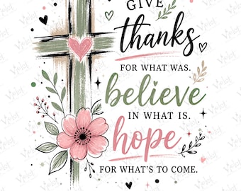 May include: A digital graphic design featuring a textured sage green cross with a pink heart, a large pink flower, and leafy sprigs. The text reads: GIVE thanks FOR WHAT WAS. believe IN WHAT IS. hope FOR WHAT'S TO COME. Accented with small hearts and stars.