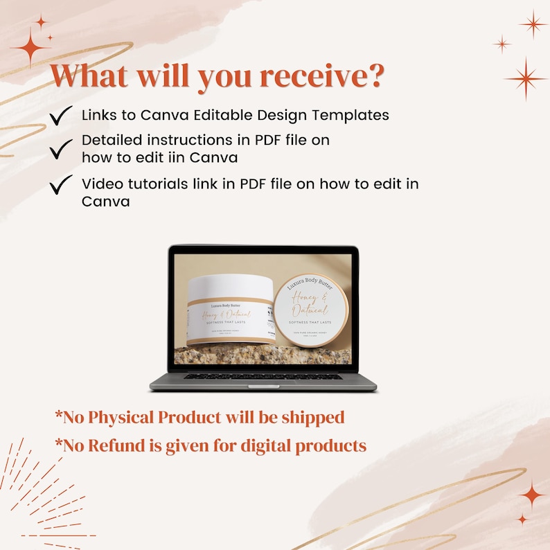 May include: A laptop screen displaying a mockup of a product label for a body butter. The label is white with brown text that reads "Honey & Oatmeal" and "Softness That Lasts". The text on the screen reads "What will you receive?" and lists several items, including links to Canva editable design templates, detailed instructions in a PDF file on how to edit in Canva, and video tutorials in a PDF file on how to edit in Canva. The text at the bottom of the screen reads "*No Physical Product will be shipped" and "*No Refund is given for digital products".