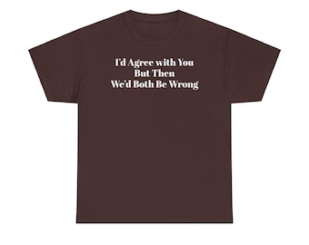 Op de afbeelding: Een bruin t-shirt met de tekst "I'd Agree with You But Then We'd Both Be Wrong" in wit gedrukt.