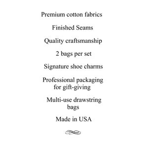 May include: A set of two drawstring bags made from premium cotton fabric. The bags feature finished seams, quality craftsmanship, and signature shoe charms. They are professionally packaged for gift-giving and made in the USA.