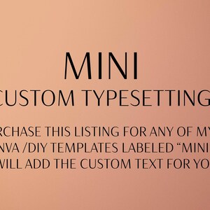 May include: Text on a peach background that reads "MINI CUSTOM TYPESETTING PURCHASE THIS LISTING FOR ANY OF MY CANVA/DIY TEMPLATES LABELED "MINI" & I WILL ADD THE CUSTOM TEXT FOR YOU!"
