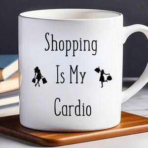 Funny Shopping is my Cardio Ceramic Mug - Coffee Cup, Tea Mug, Gift for Shopaholics, Novelty Mug, Kitchen Decor, Gift for Her