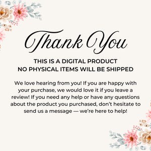 a message that reads "Thank You" in a floral border. The message states that the product is a digital product and no physical items will be shipped. It also mentions that the company loves hearing from customers and encourages them to leave a review if they are happy with their purchase. The message also provides a contact information for customers to send a message if they have any questions or concerns about the product.
