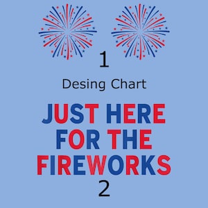 May include: A light blue design chart featuring two red and blue firework illustrations at the top. The text reads 1, Desing Chart, JUST HERE FOR THE FIREWORKS, and 2. The words are displayed in a mix of blue and red capital letters.