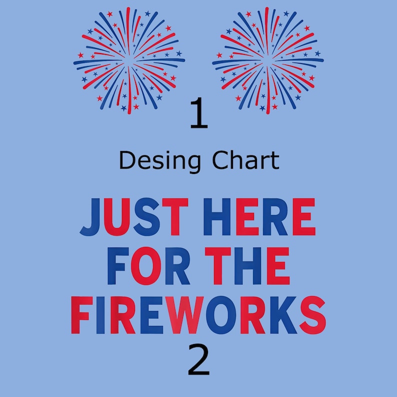 May include: A light blue design chart featuring two red and blue firework illustrations at the top. The text reads 1, Desing Chart, JUST HERE FOR THE FIREWORKS, and 2. The words are displayed in a mix of blue and red capital letters.