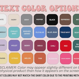 May include: A color chart titled TEXT COLOR OPTIONS featuring twenty-eight rounded squares in various shades including white, ivory, gray, pepper, black, espresso, moss, chambray, mint, denim, blue, navy, seafoam, orchid, violet, berry, brick, chili, red, spruce, banana, citrus, melon, yam, blossom, crunchberry, and watermelon.