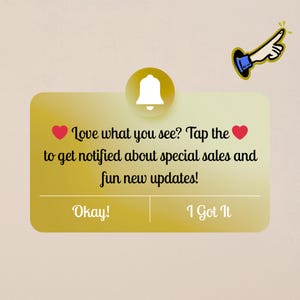 May include: A gold notification box with a bell icon and the text "Love what you see? Tap the to get notified about special sales and fun new updates!" with the options "Okay!" and "I Got It". A hand with a pointing finger is in the upper right corner.