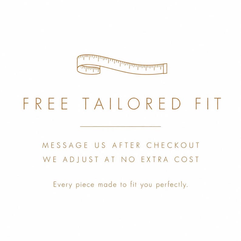 May include: A graphic featuring a brown line drawing of a measuring tape above the text FREE TAILORED FIT. Below this, the text reads MESSAGE US AFTER CHECKOUT WE ADJUST AT NO EXTRA COST followed by the sentence Every piece made to fit you perfectly.