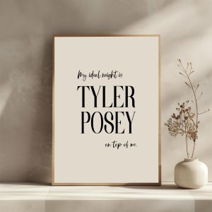May include: A beige poster with black text that reads "My ideal height is TYLER POSEY on top of me."