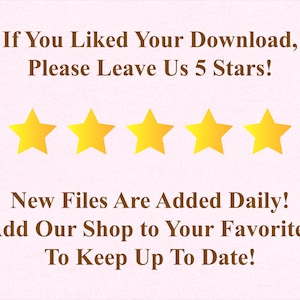 May include: A light pink graphic with text and five gold stars. The text reads: "If You Liked Your Download, Please Leave Us 5 Stars!" and "New Files Are Added Daily! Add Our Shop to Your Favorites To Keep Up To Date!"