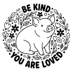 May include: A black and white illustration of a pig surrounded by floral elements. The text "BE KIND YOU ARE LOVED" is written in a circular pattern around the pig. The design features leaves, flowers, and hearts.