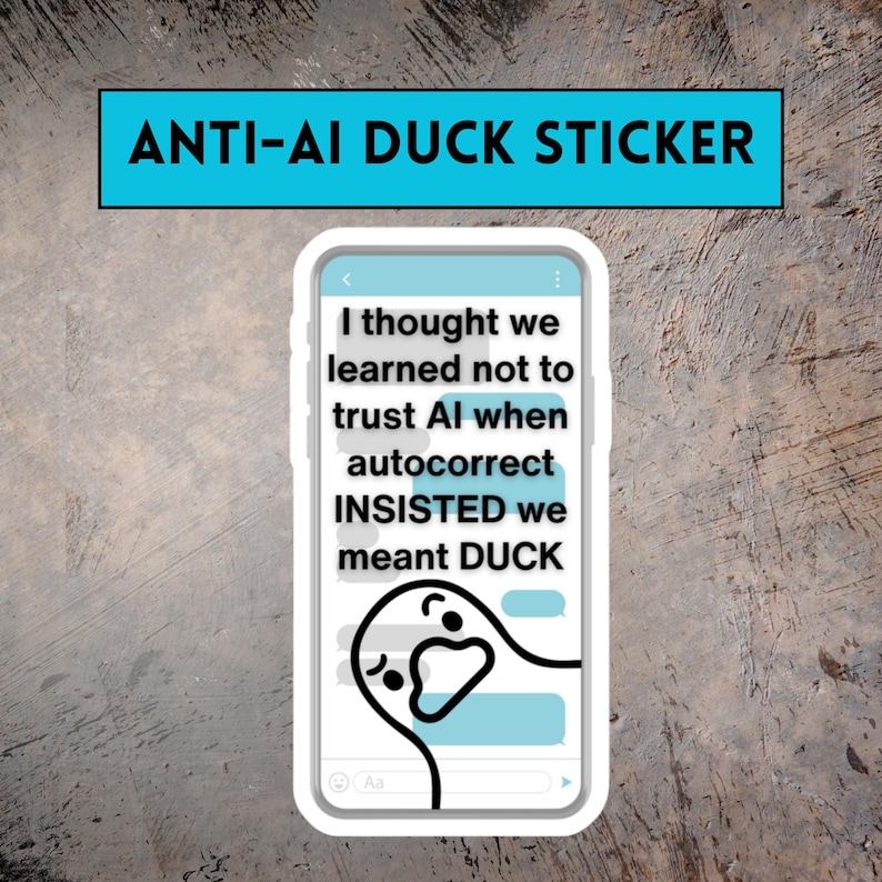 Anti-AI Duck Sticker - Anti AI Sticker, Ducking Autocorrect, No AI Art, Funny Duck, Fuck ai, Funny Swear Words, Funny Inappropriate Stickers. Inspired when I was joking with my husband, this sticker says "I thought we learned not to trust AI when autocorrect INSISTED we meant DUCK" over a background of a phone text conversation. A skeptical duck hangs out at the bottom of the screen.