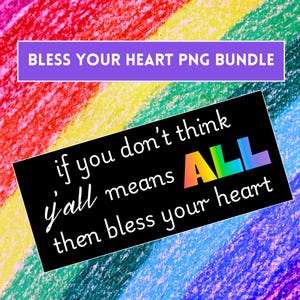 May include: A digital graphic with the text "BLESS YOUR HEART PNG BUNDLE" in a purple rectangle. Below, a black rectangle displays the phrase "if you don't think y'all means ALL then bless your heart" in white, with "ALL" in rainbow colors. The background is a rainbow of crayon strokes.