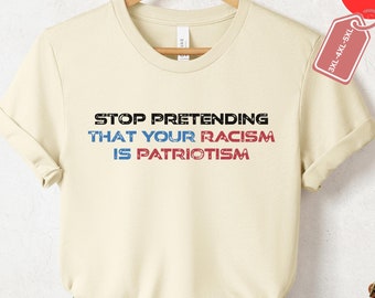 Stop Pretending Your Racism Is Patriotism Shirt, Anti Trump Shirt, BLM shirt, Antiracist Shirt,Liberal Shirt, Anti Racist Shirt,Rights Shirt
