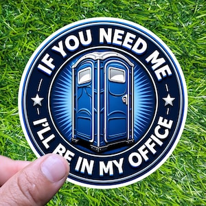 May include: A round sticker featuring a blue portable toilet graphic. The text reads "If You Need Me, I'll Be In My Office" in white lettering on a dark blue background with white stars.