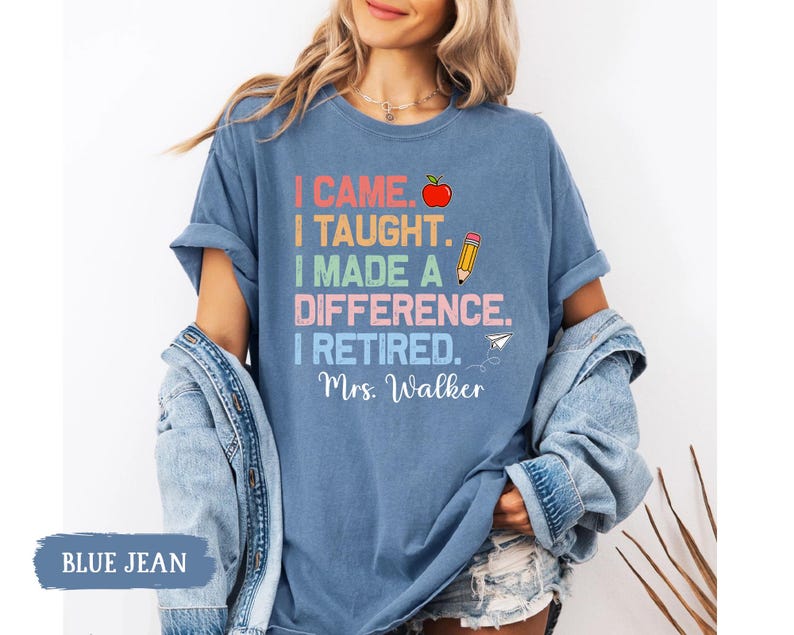 May include: A blue jean t-shirt with the text "I came. I taught. I made a difference. I retired. Mrs. Walker" in rainbow colors with a red apple, pencil, and paper airplane graphic.