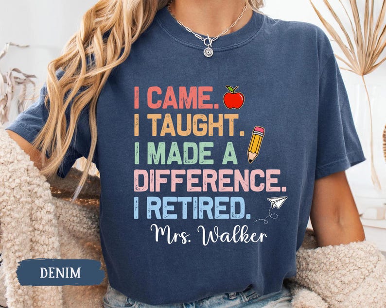 May include: A navy blue t-shirt with a colorful graphic that reads "I came. I taught. I made a difference. I retired. Mrs. Walker".