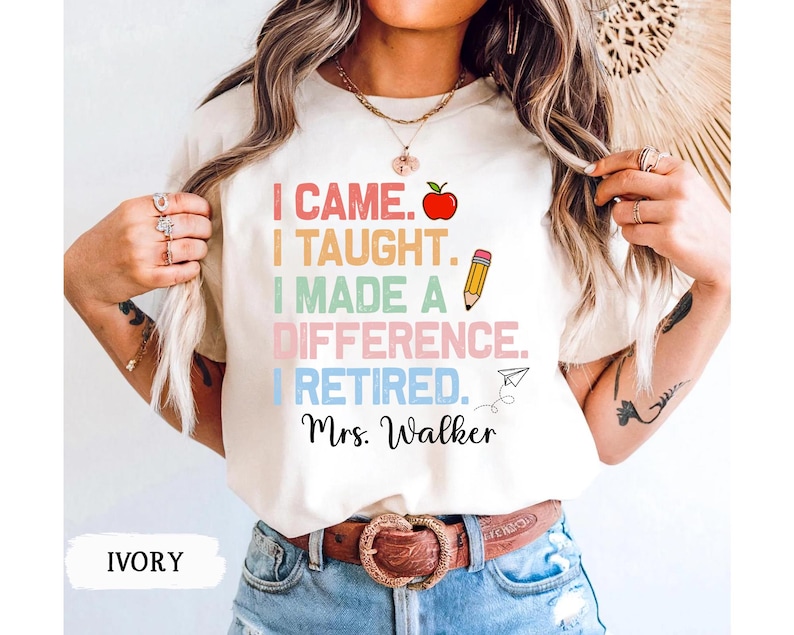 May include: A white t-shirt with a colorful graphic that reads "I came. I taught. I made a difference. I retired. Mrs. Walker".