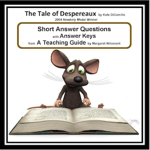 May include: A cartoon mouse wearing a brown fur coat is reading a book. The book is open and the pages are filled with text. The title of the book is "The Tale of Despereaux" by Kate DiCamillo. The book is a 2004 Newbery Medal Winner. The text below the title says "Short Answer Questions with Answer Keys from A Teaching Guide by Margaret Whisnant".