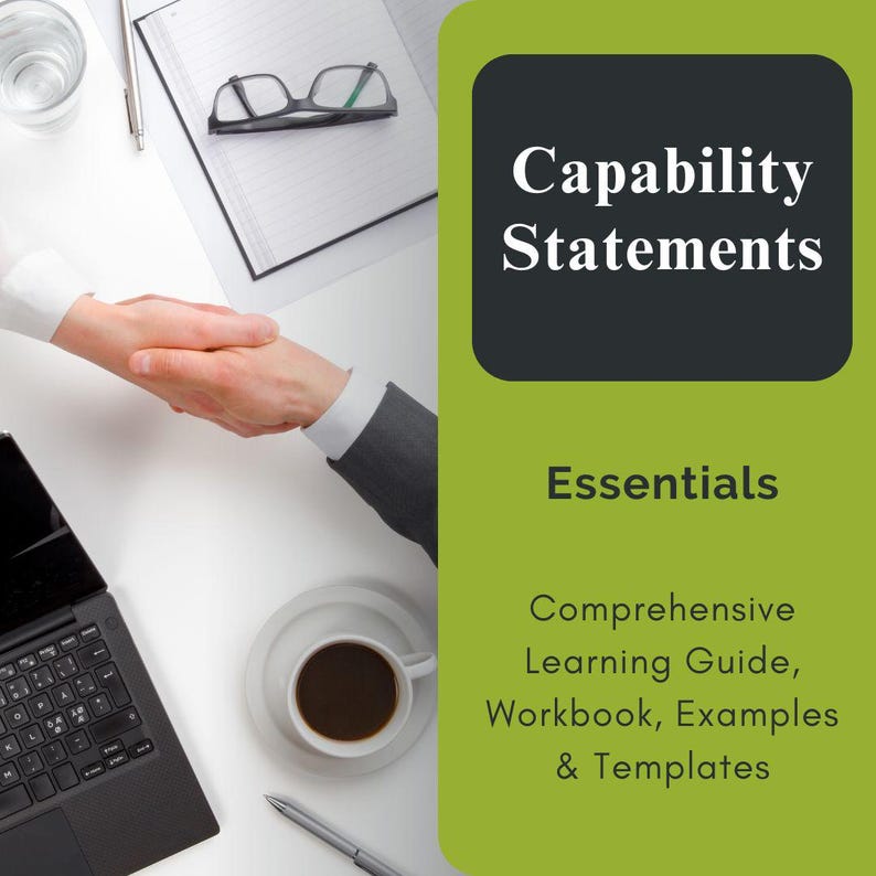 May include: A green and black graphic with the text "Capability Statements Essentials" and the text "Comprehensive Learning Guide, Workbook, Examples & Templates". The graphic is set against a white background with a handshake, a laptop, a cup of coffee, and a pen.